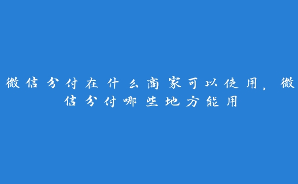 微信分付在什么商家可以使用,微信分付哪些地方能用 微信分付在什么商家可以使用,微信分付哪些地方能用