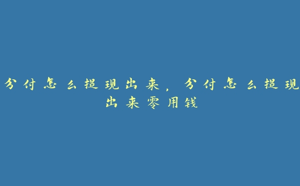 分付怎么提现出来,分付怎么提现出来零用钱 分付怎么提现出来,分付怎么提现出来零用钱