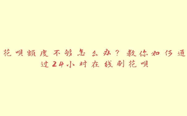 花呗额度不够怎么办?教你如何通过24小时在线刷花呗 花呗额度不够怎么办?教你如何通过24小时在线刷花呗
