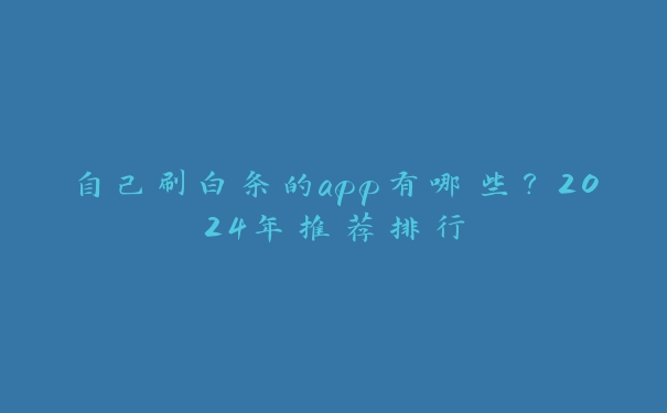 自己刷白条的app有哪些?2024年推荐排行 自己刷白条的app有哪些?2024年推荐排行
