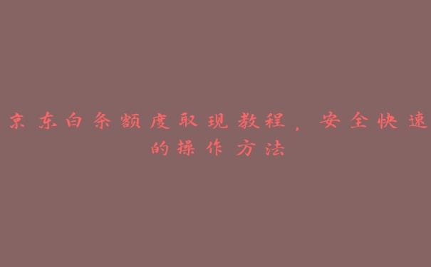 京东白条额度取现教程,安全快速的操作方法 京东白条额度取现教程,安全快速的操作方法