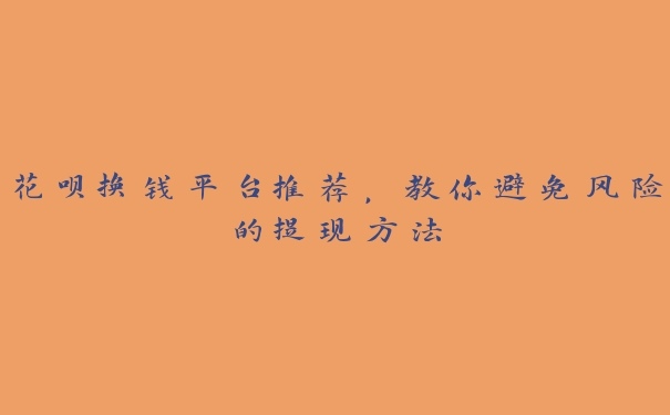 花呗换钱平台推荐，教你避免风险的提现方法