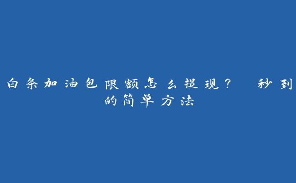 白条加油包限额怎么提现? 秒到的简单方法 白条加油包限额怎么提现? 秒到的简单方法