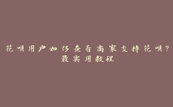 花呗用户如何查看商家支持花呗?最实用教程 花呗用户如何查看商家支持花呗?最实用教程