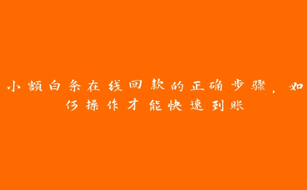 小额白条在线回款的正确步骤,如何操作才能快速到账 小额白条在线回款的正确步骤,如何操作才能快速到账