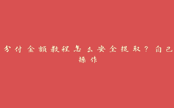 分付金额教程怎么安全提取?自己操作 分付金额教程怎么安全提取?自己操作