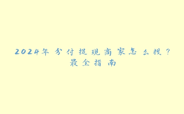 2024年分付提现商家怎么找？最全指南