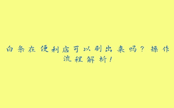 白条在便利店可以刷出来吗?操作流程解析! 白条在便利店可以刷出来吗?操作流程解析!