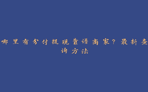 哪里有分付提现靠谱商家?最新查询方法 哪里有分付提现靠谱商家?最新查询方法