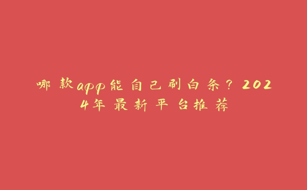 哪款app能自己刷白条?2024年最新平台推荐 哪款app能自己刷白条?2024年最新平台推荐