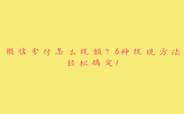 微信分付怎么提额?6种提现方法轻松搞定! 微信分付怎么提额?6种提现方法轻松搞定!
