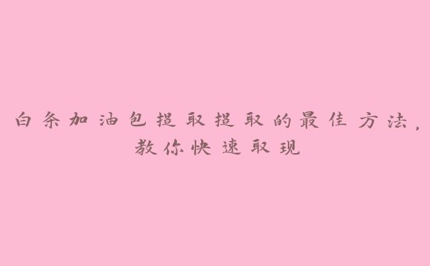 白条加油包提取提取的最佳方法,教你快速取现 白条加油包提取提取的最佳方法,教你快速取现