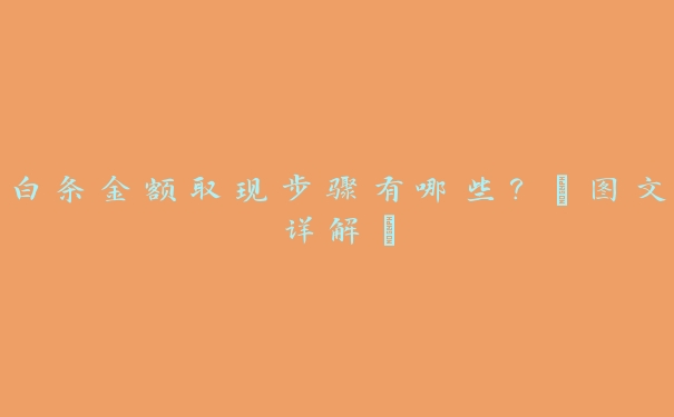 白条金额取现步骤有哪些?【图文详解】 白条金额取现步骤有哪些?【图文详解】