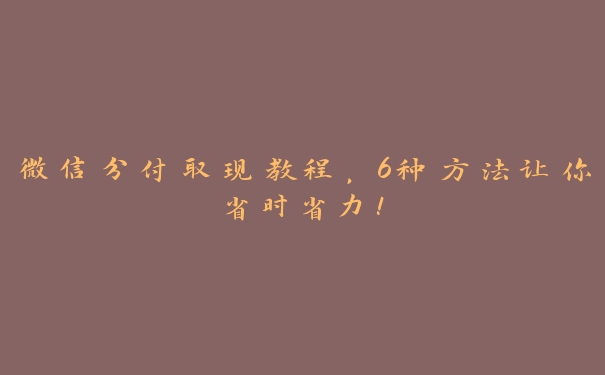 微信分付取现教程,6种方法让你省时省力! 微信分付取现教程,6种方法让你省时省力!