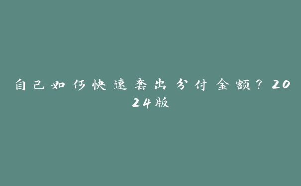 自己如何快速套出分付金额?2024版 自己如何快速套出分付金额?2024版