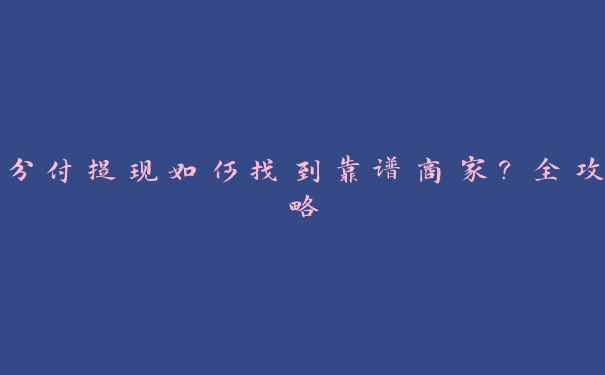 分付提现如何找到靠谱商家?全攻略 分付提现如何找到靠谱商家?全攻略
