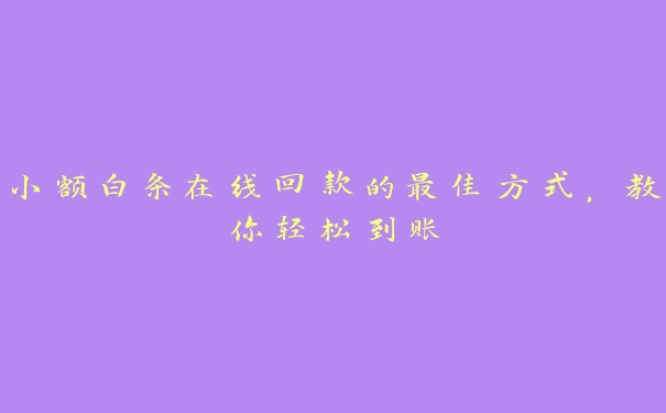 小额白条在线回款的最佳方式,教你轻松到账 小额白条在线回款的最佳方式,教你轻松到账