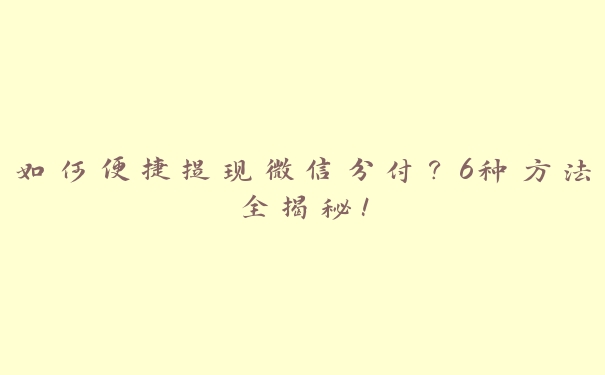 如何便捷提现微信分付?6种方法全揭秘! 如何便捷提现微信分付?6种方法全揭秘!