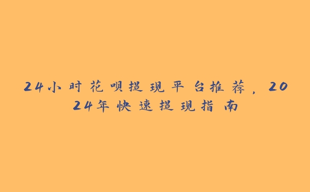 24小时花呗提现平台推荐,2024年快速提现指南 24小时花呗提现平台推荐,2024年快速提现指南