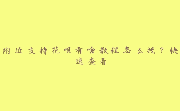 附近支持花呗有啥教程怎么找?快速查看 附近支持花呗有啥教程怎么找?快速查看
