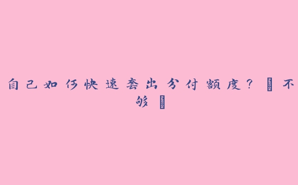自己如何快速套出分付额度?【不够】 自己如何快速套出分付额度?【不够】