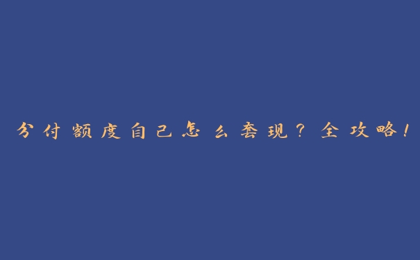 分付额度自己怎么套现？全攻略！