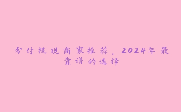 分付提现商家推荐,2024年最靠谱的选择 分付提现商家推荐,2024年最靠谱的选择