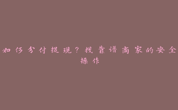 如何分付提现？找靠谱商家的安全操作