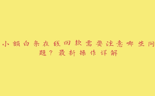 小额白条在线回款需要注意哪些问题?最新操作详解 小额白条在线回款需要注意哪些问题?最新操作详解