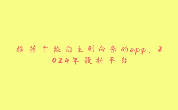 推荐个能自主刷白条的app,2024年最新平台 推荐个能自主刷白条的app,2024年最新平台