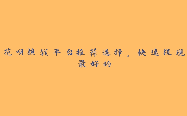 花呗换钱平台推荐选择,快速提现最好的 花呗换钱平台推荐选择,快速提现最好的