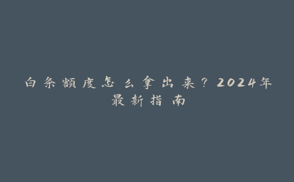白条额度怎么拿出来?2024年最新指南 白条额度怎么拿出来?2024年最新指南