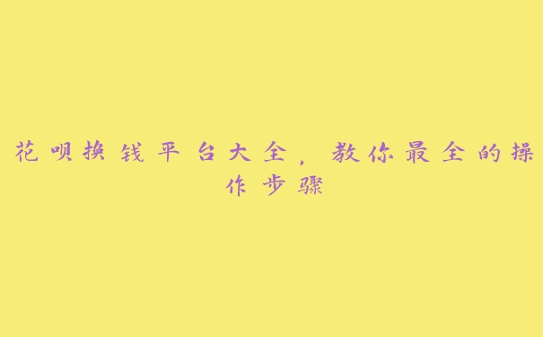花呗换钱平台大全，教你最全的操作步骤
