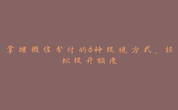 掌握微信分付的6种提现方式,轻松提升额度 掌握微信分付的6种提现方式,轻松提升额度