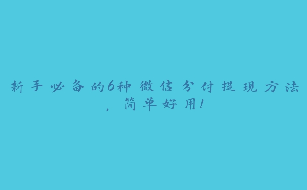 新手必备的6种微信分付提现方法,简单好用! 新手必备的6种微信分付提现方法,简单好用!