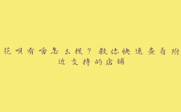 花呗有啥怎么找?教你快速查看附近支持的店铺 花呗有啥怎么找?教你快速查看附近支持的店铺