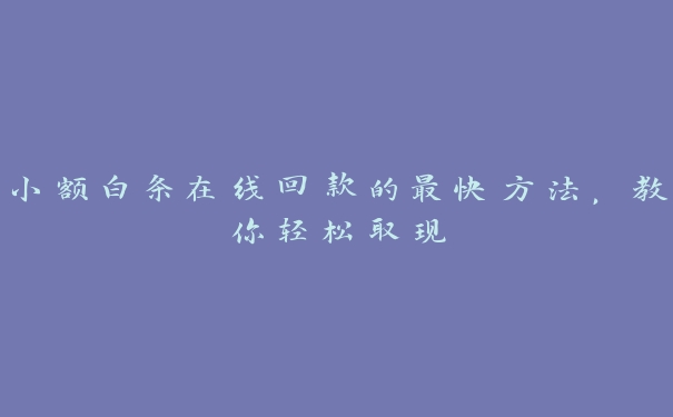 小额白条在线回款的最快方法,教你轻松取现 小额白条在线回款的最快方法,教你轻松取现