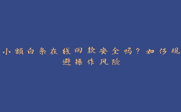 小额白条在线回款安全吗?如何规避操作风险 小额白条在线回款安全吗?如何规避操作风险