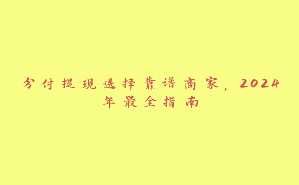 分付提现选择靠谱商家,2024年最全指南 分付提现选择靠谱商家,2024年最全指南