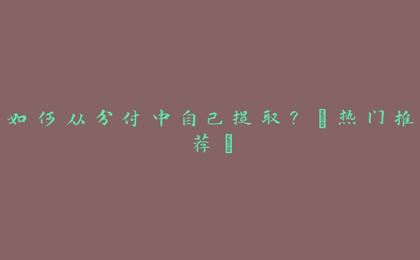 如何从分付中自己提取?【热门推荐】 如何从分付中自己提取?【热门推荐】
