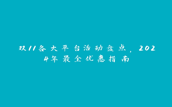 双11各大平台活动盘点,2024年最全优惠指南 双11各大平台活动盘点,2024年最全优惠指南