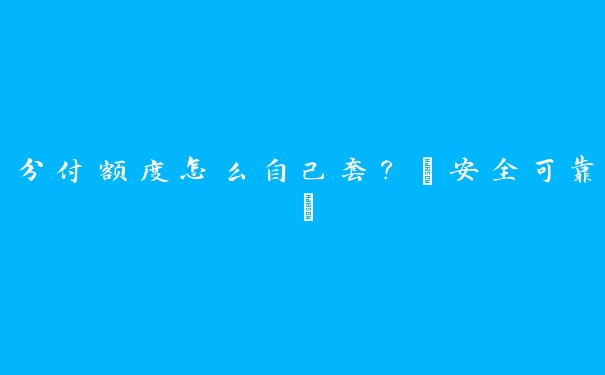分付额度怎么自己套？【安全可靠】