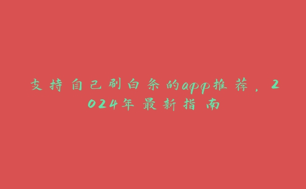 支持自己刷白条的app推荐,2024年最新指南 支持自己刷白条的app推荐,2024年最新指南