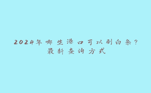 2024年哪些港口可以刷白条？最新查询方式