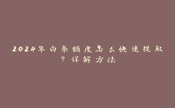 2024年白条额度怎么快速提取?详解方法 2024年白条额度怎么快速提取?详解方法