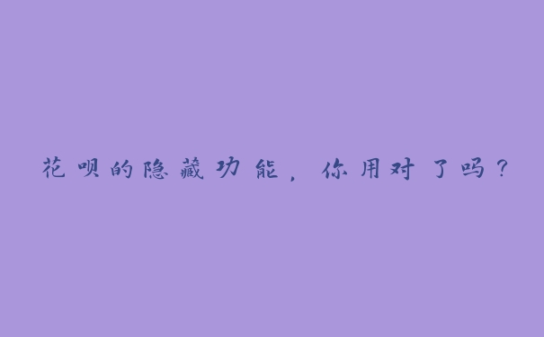 花呗的隐藏功能,你用对了吗? 花呗的隐藏功能,你用对了吗?