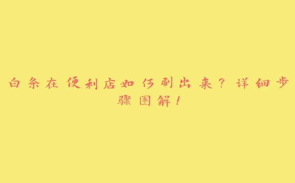 白条在便利店如何刷出来?详细步骤图解! 白条在便利店如何刷出来?详细步骤图解!