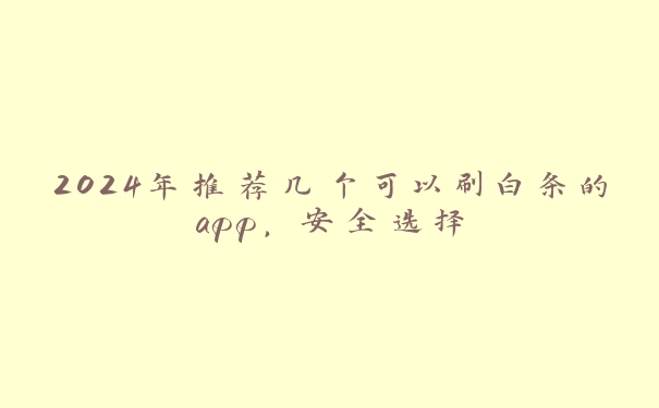 2024年推荐几个可以刷白条的app,安全选择 2024年推荐几个可以刷白条的app,安全选择