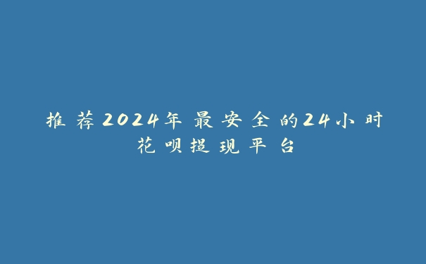推荐2024年最安全的24小时花呗提现平台 推荐2024年最安全的24小时花呗提现平台