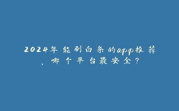 2024年能刷白条的app推荐,哪个平台最安全? 2024年能刷白条的app推荐,哪个平台最安全?